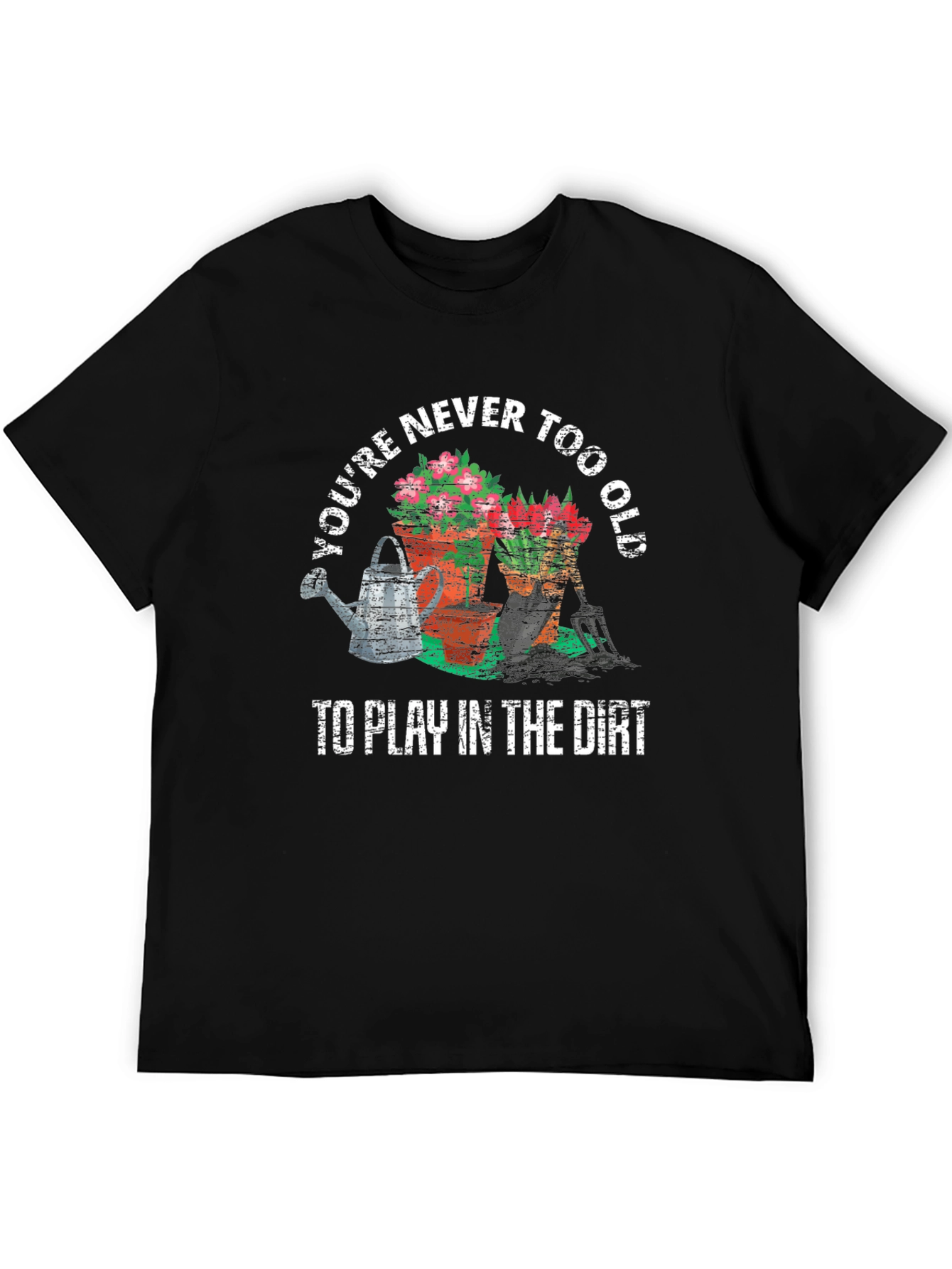 Gardening Lover T-Shirt - Never Too Old to Play in the Dirt