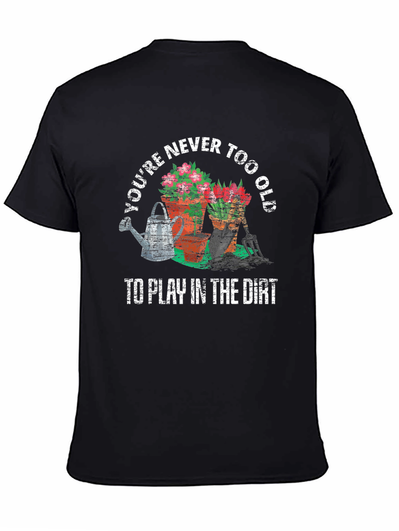 Gardening Lover T-Shirt - Never Too Old to Play in the Dirt