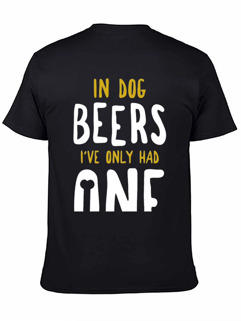 In Dog Beers Ive Only Had One T-Shirt