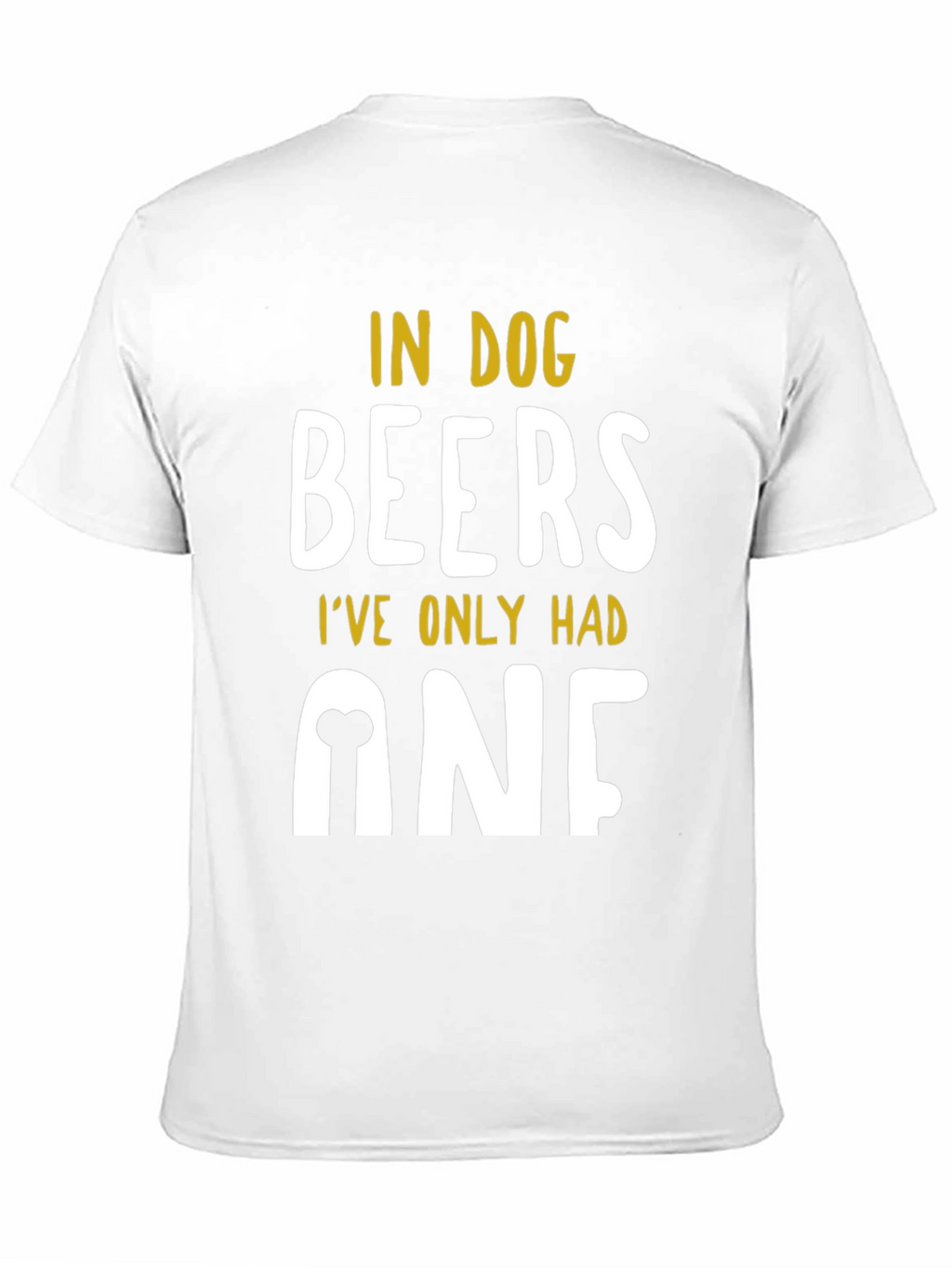 In Dog Beers Ive Only Had One T-Shirt