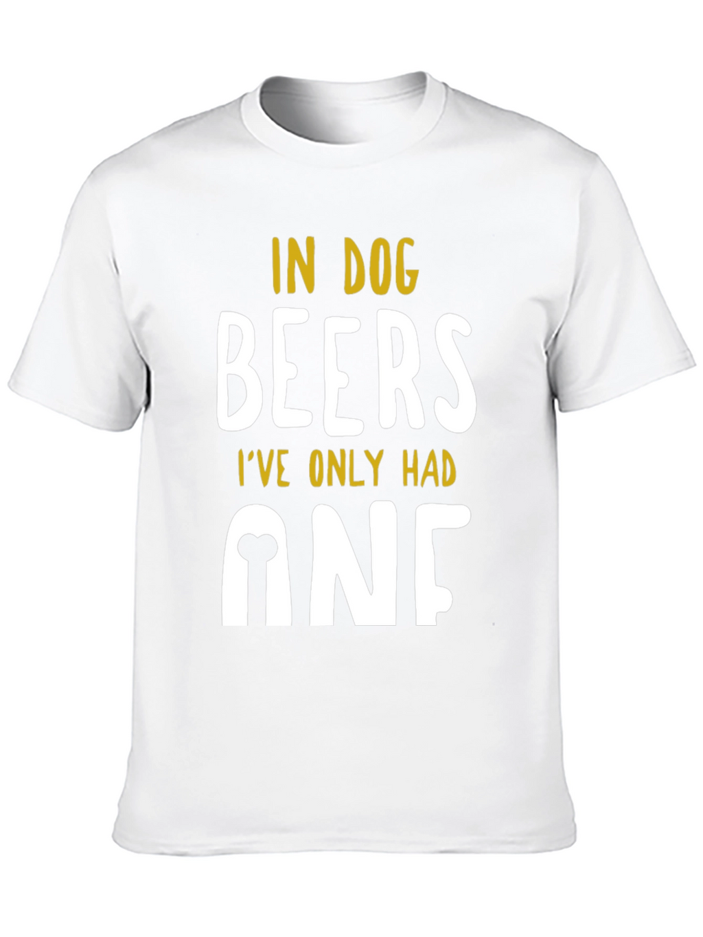 In Dog Beers Ive Only Had One T-Shirt
