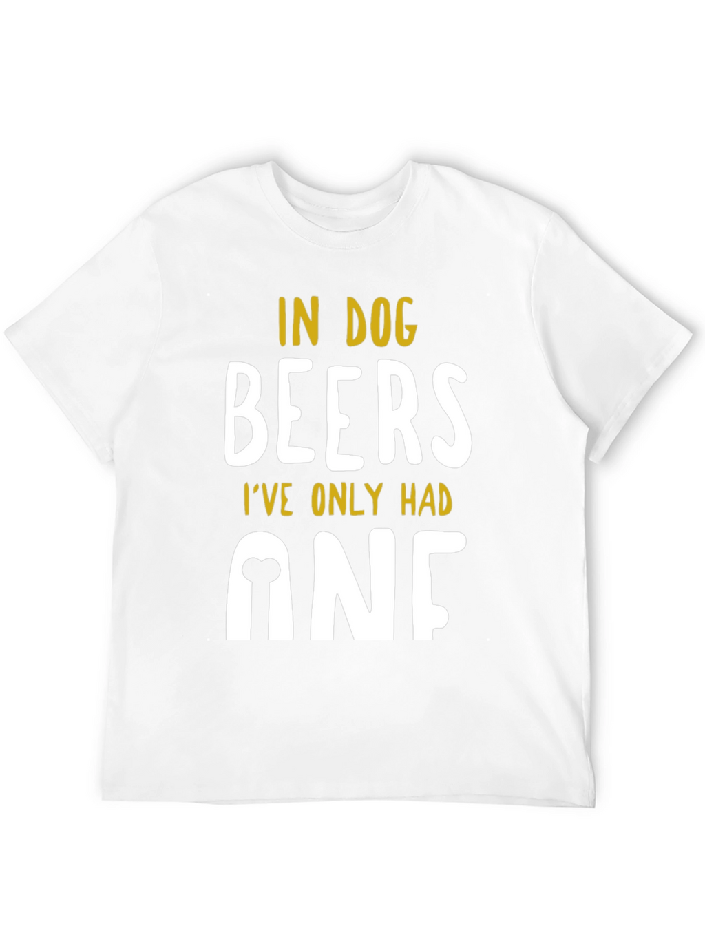 In Dog Beers Ive Only Had One T-Shirt