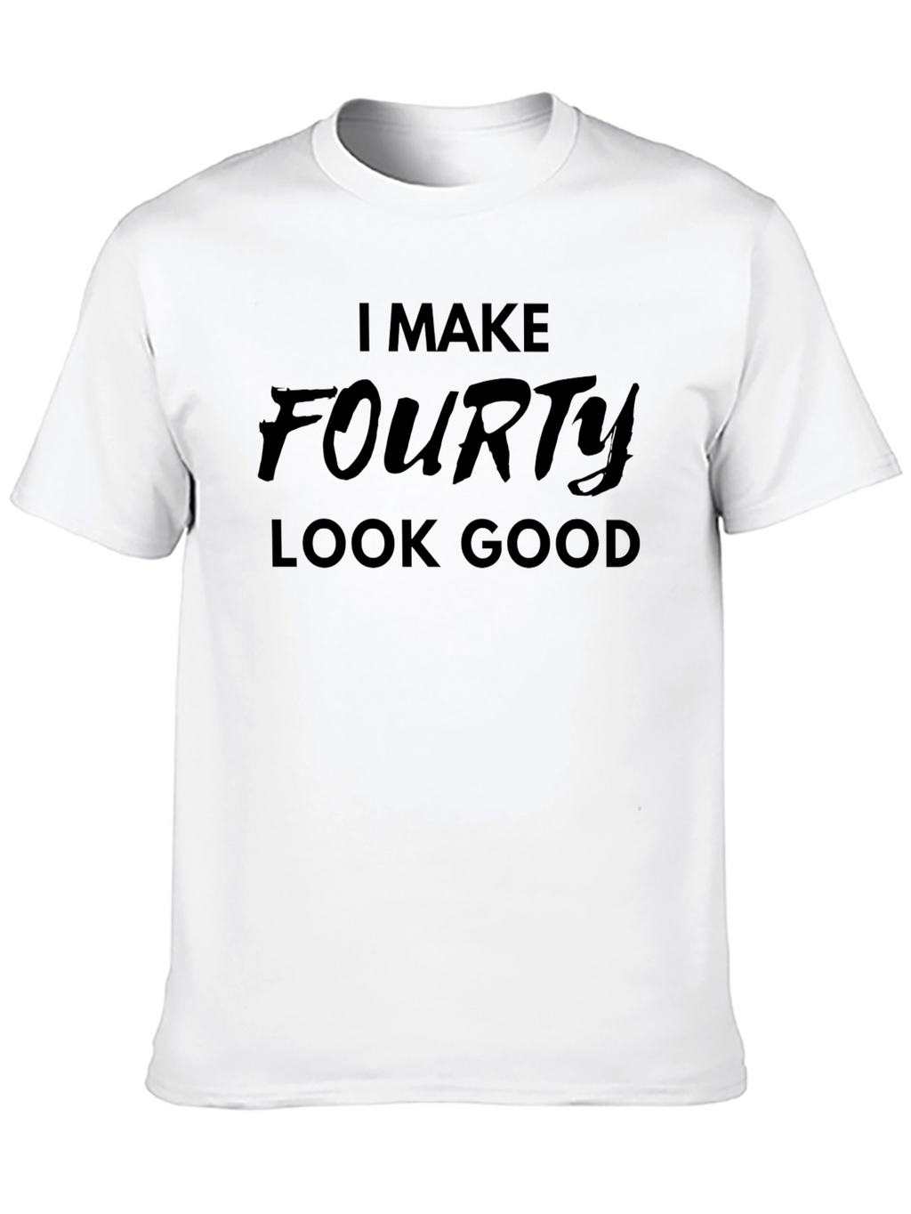 I Make Fourty Look Good - Graphic T-Shirt