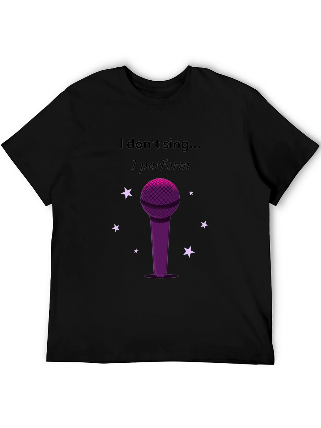 I Dont Sing I Perform Black T-Shirt