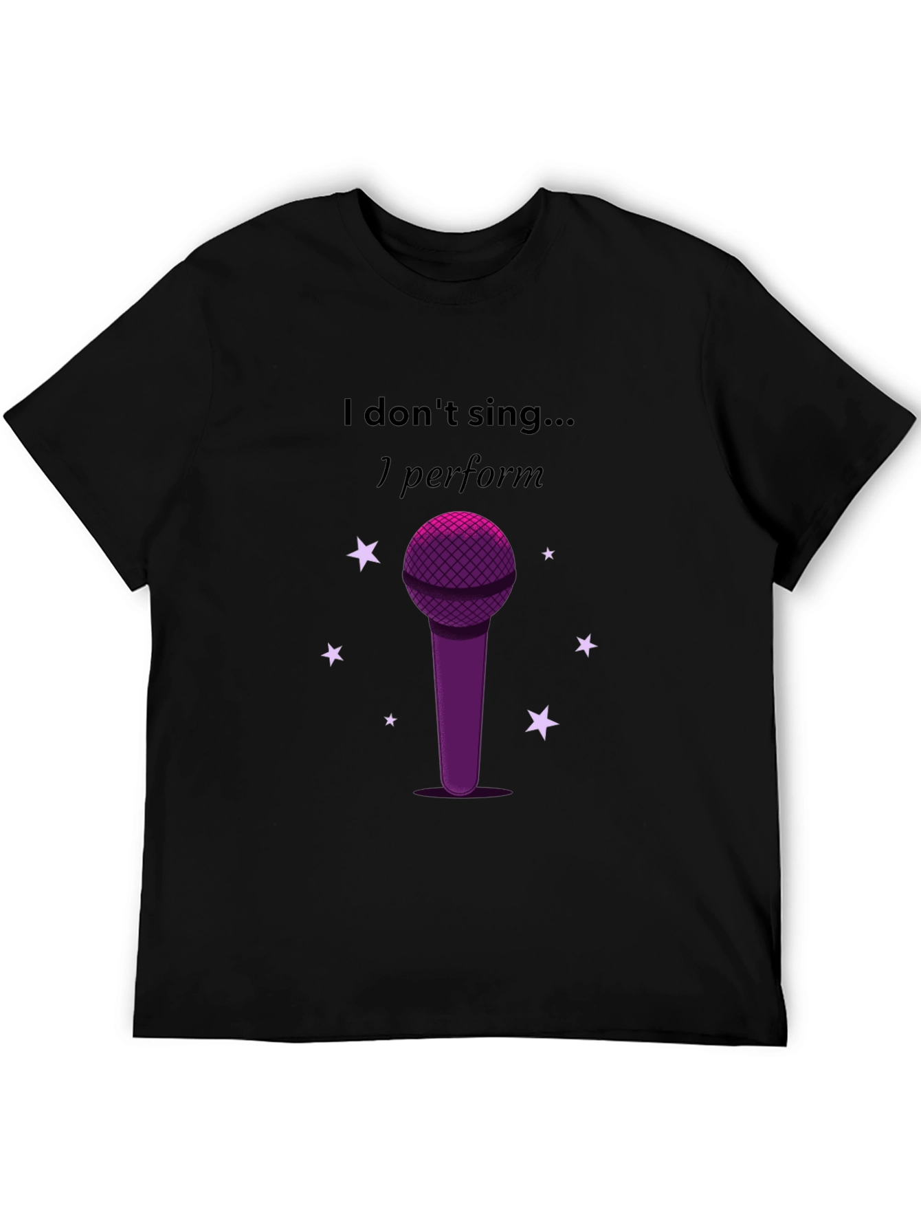 I Dont Sing I Perform Black T-Shirt