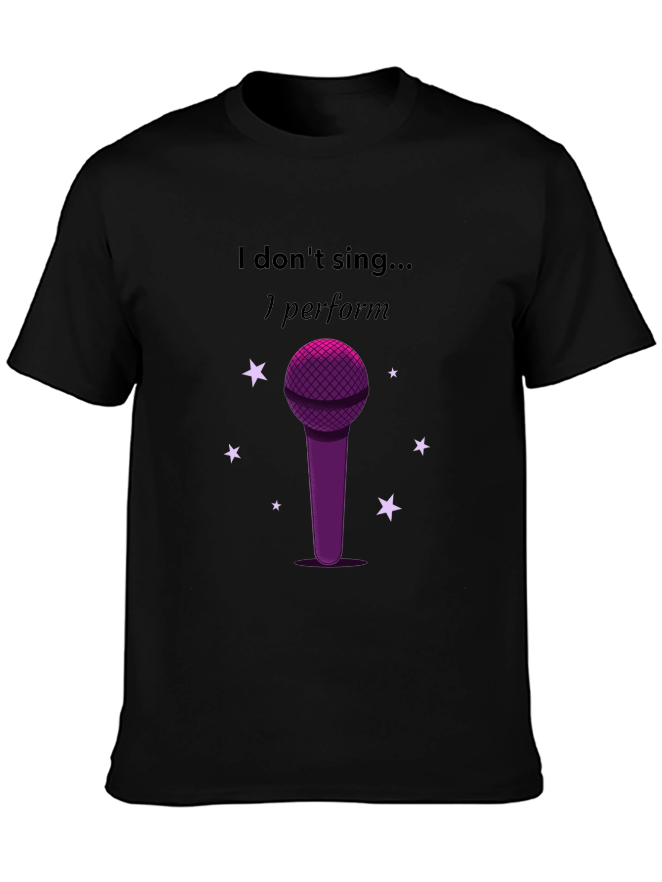 I Dont Sing I Perform Black T-Shirt