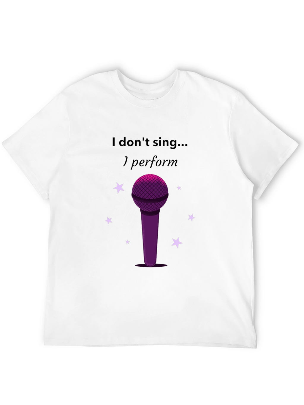 I Dont Sing I Perform Black T-Shirt