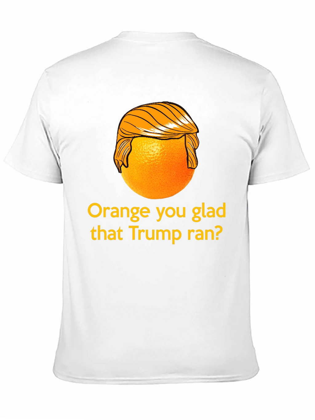 Orange You Glad Trump Ran T-Shirt