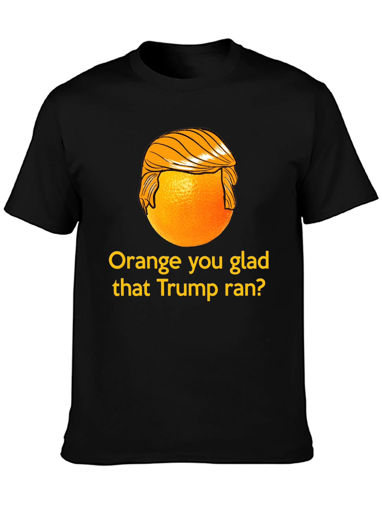 Orange You Glad Trump Ran T-Shirt