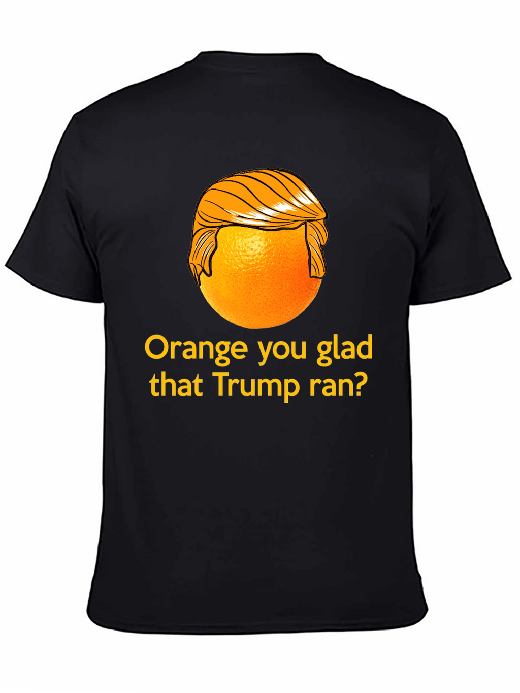 Orange You Glad Trump Ran T-Shirt