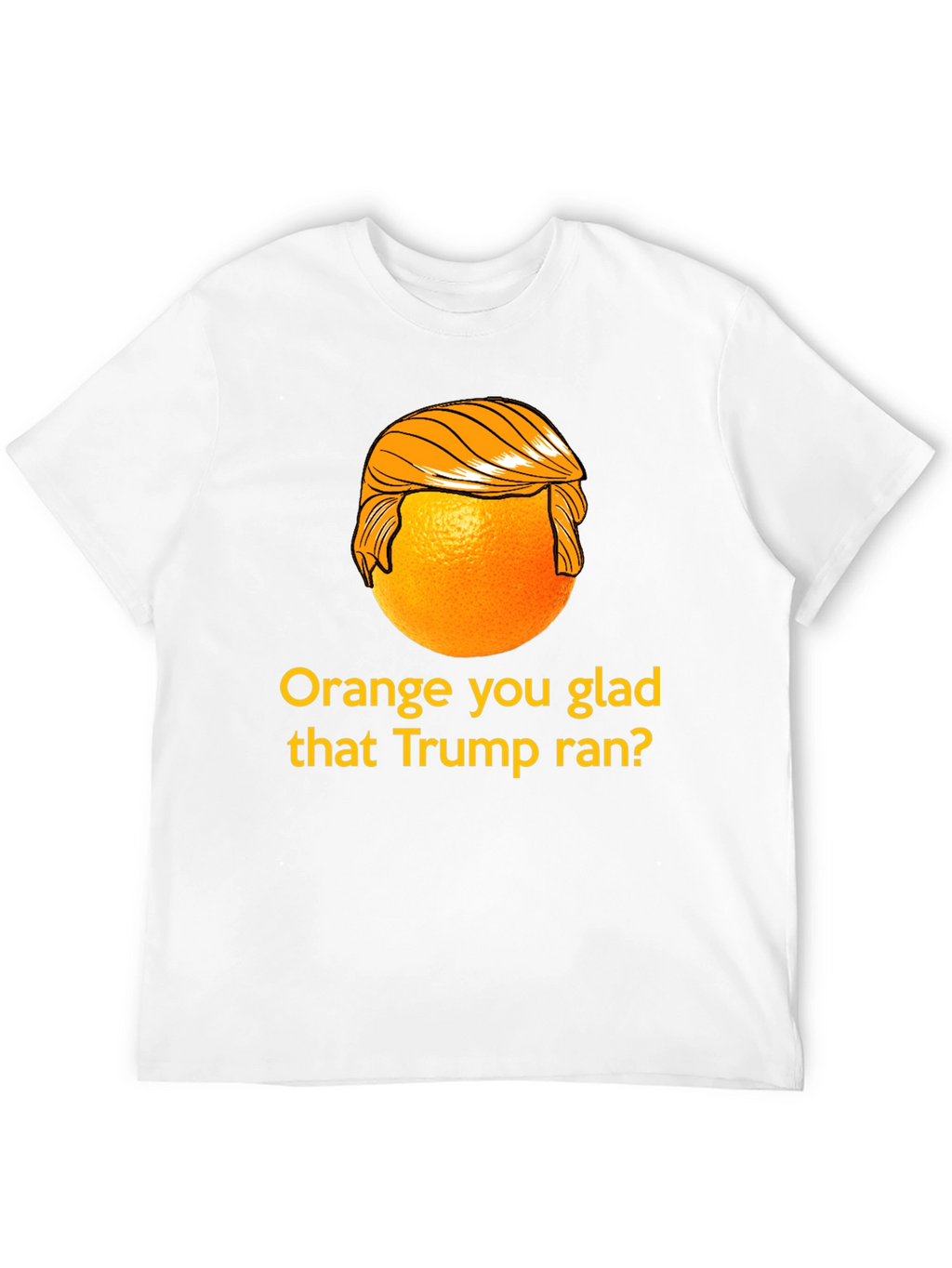 Orange You Glad Trump Ran T-Shirt
