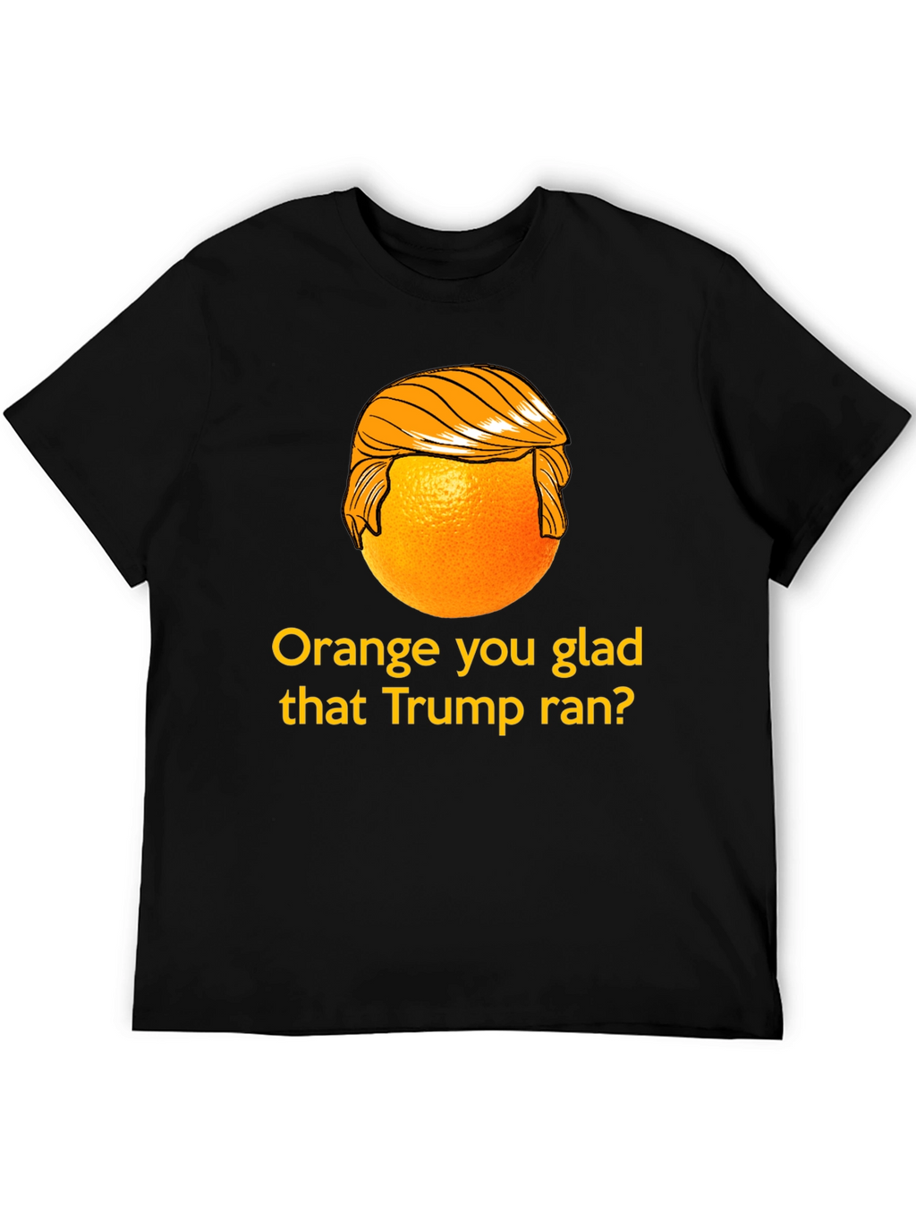 Orange You Glad Trump Ran T-Shirt