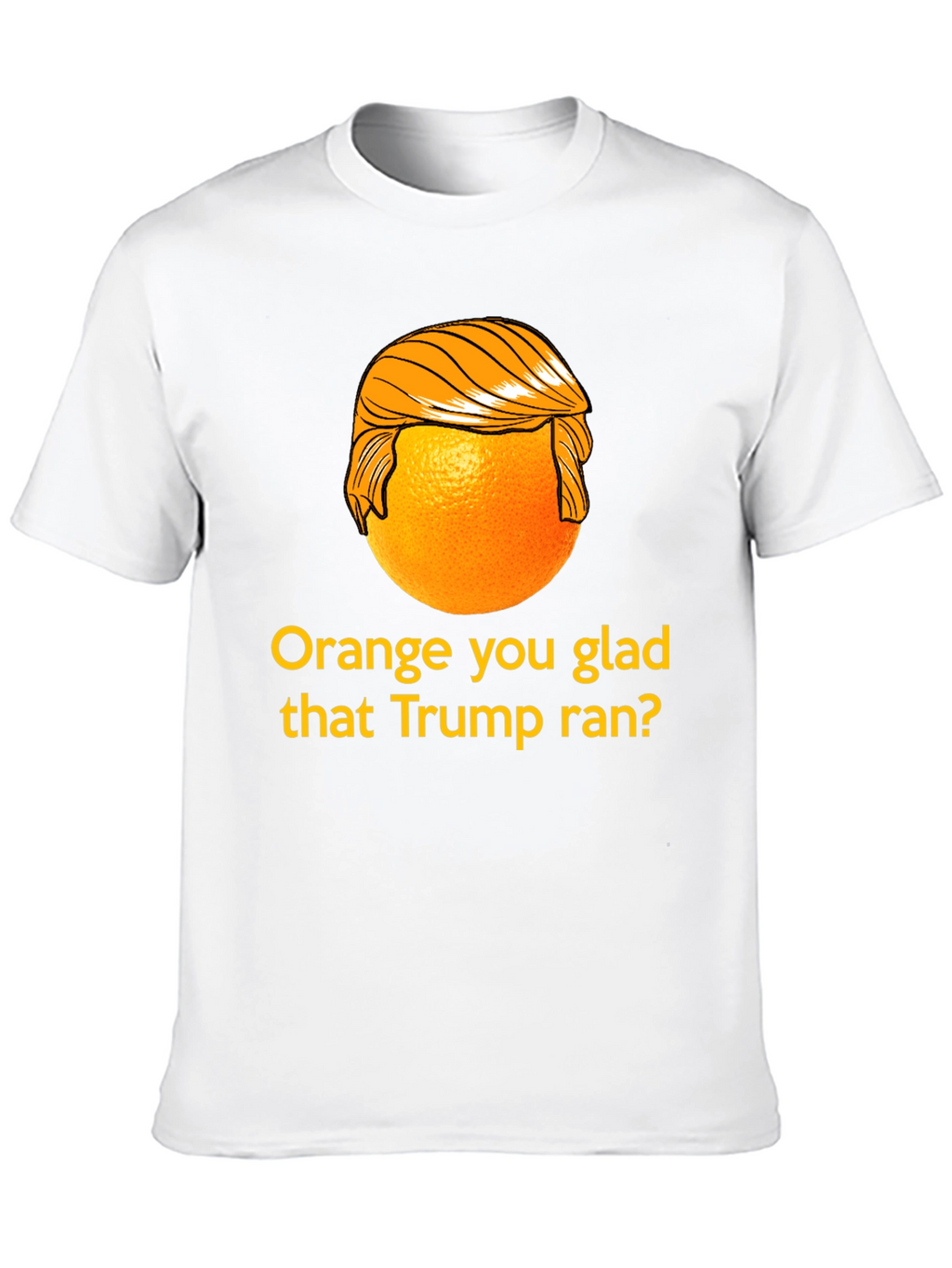 Orange You Glad Trump Ran T-Shirt