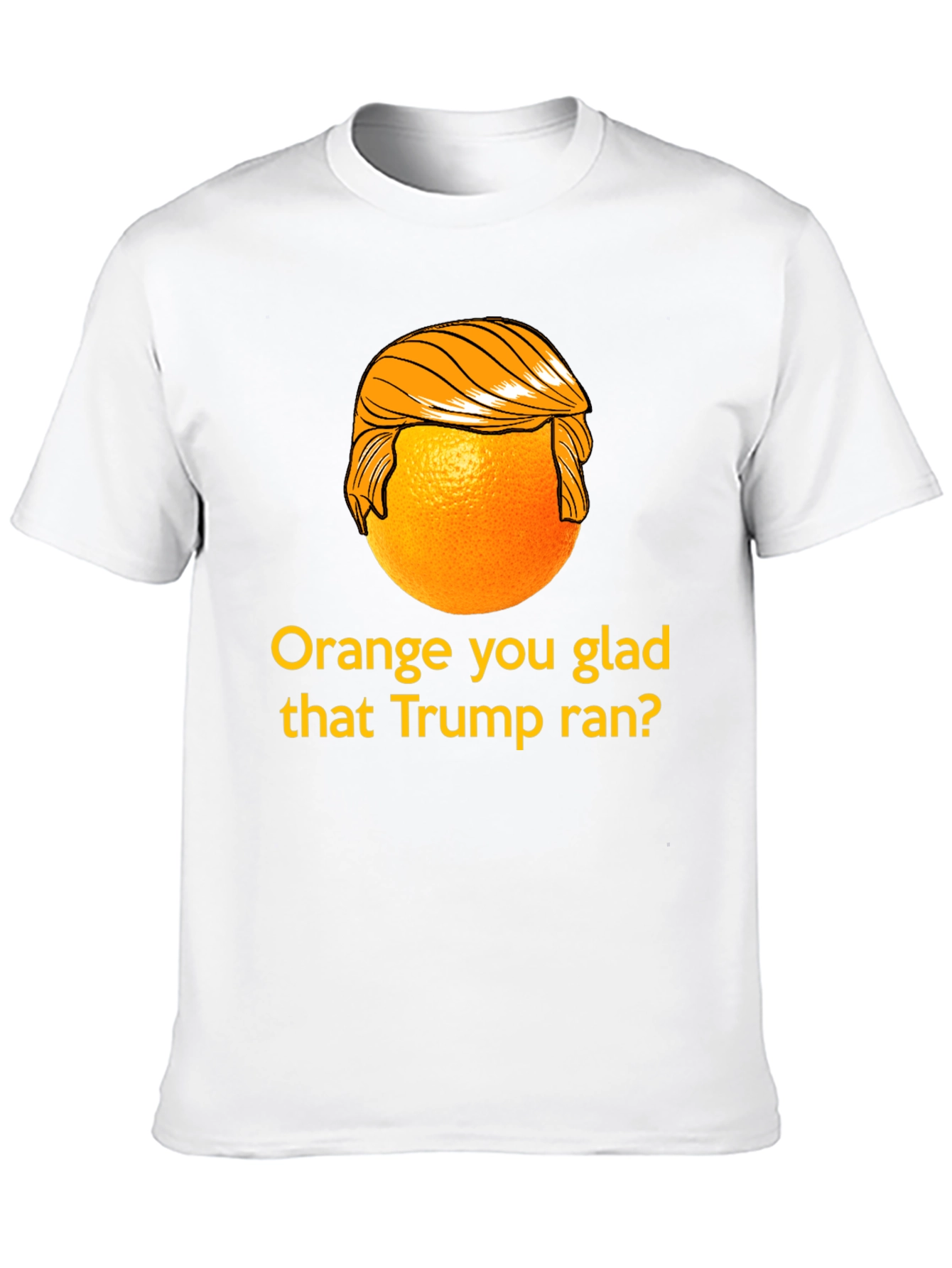 Orange You Glad Trump Ran T-Shirt