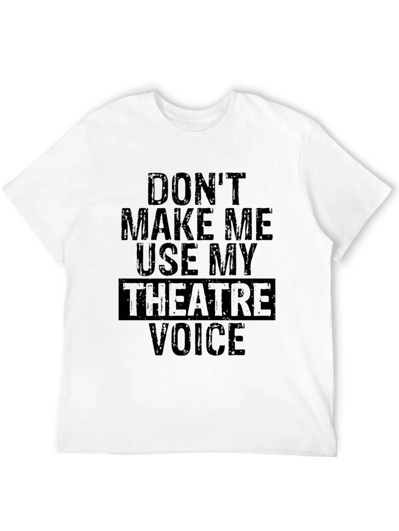 Dont Make Me Use My Theatre Voice T-Shirt