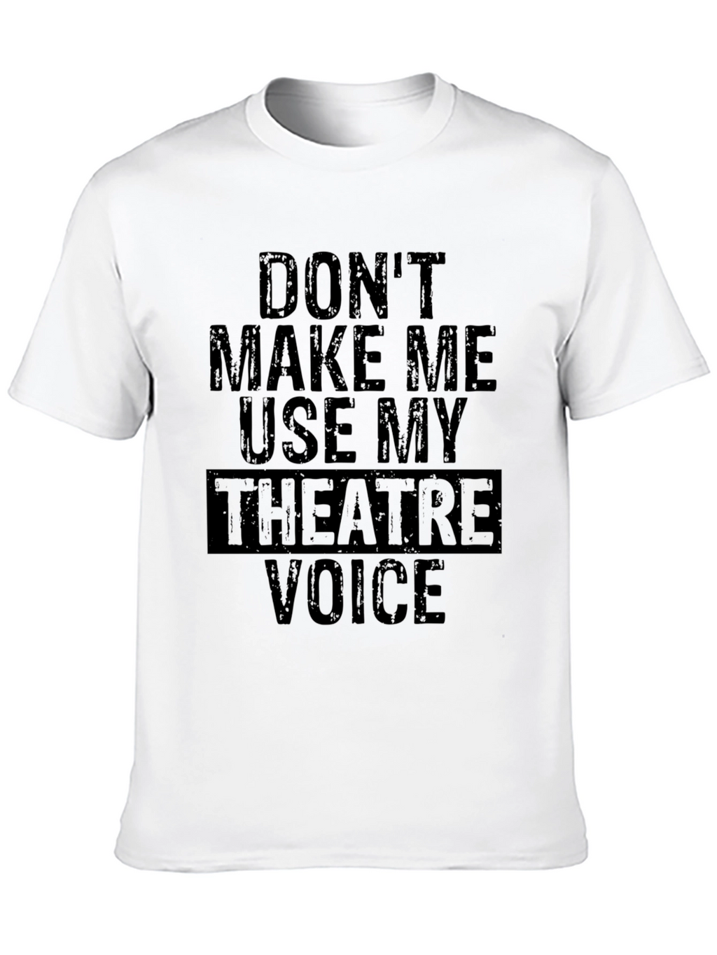 Dont Make Me Use My Theatre Voice T-Shirt
