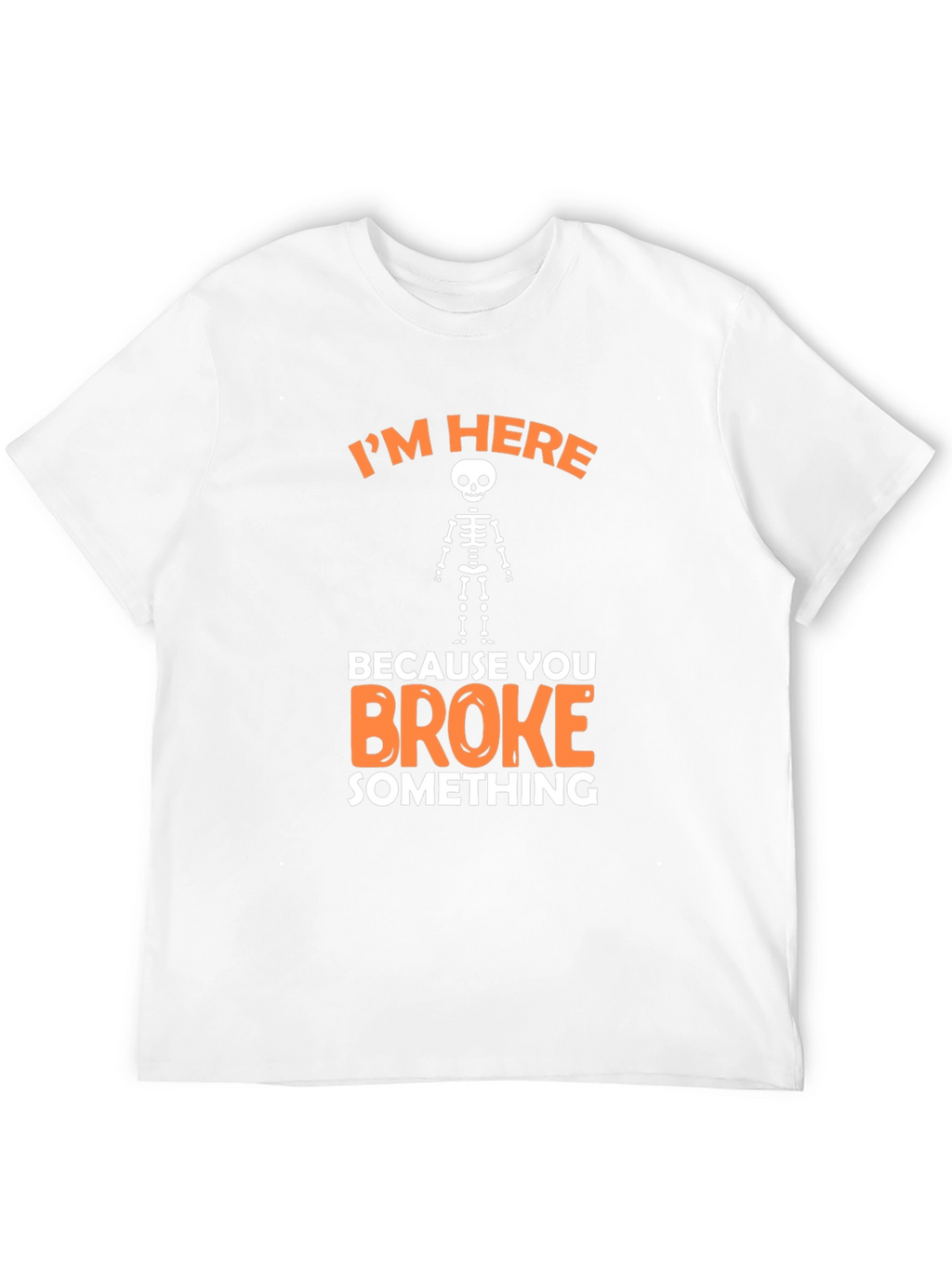 Im Here Because You Broke Something Funny Graphic T-Shirt