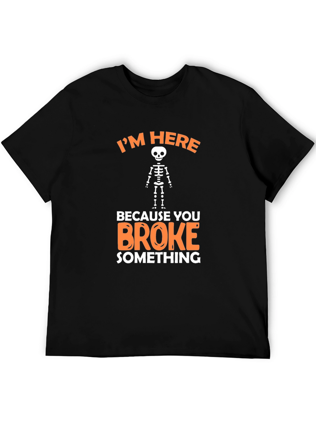 Im Here Because You Broke Something Funny Graphic T-Shirt