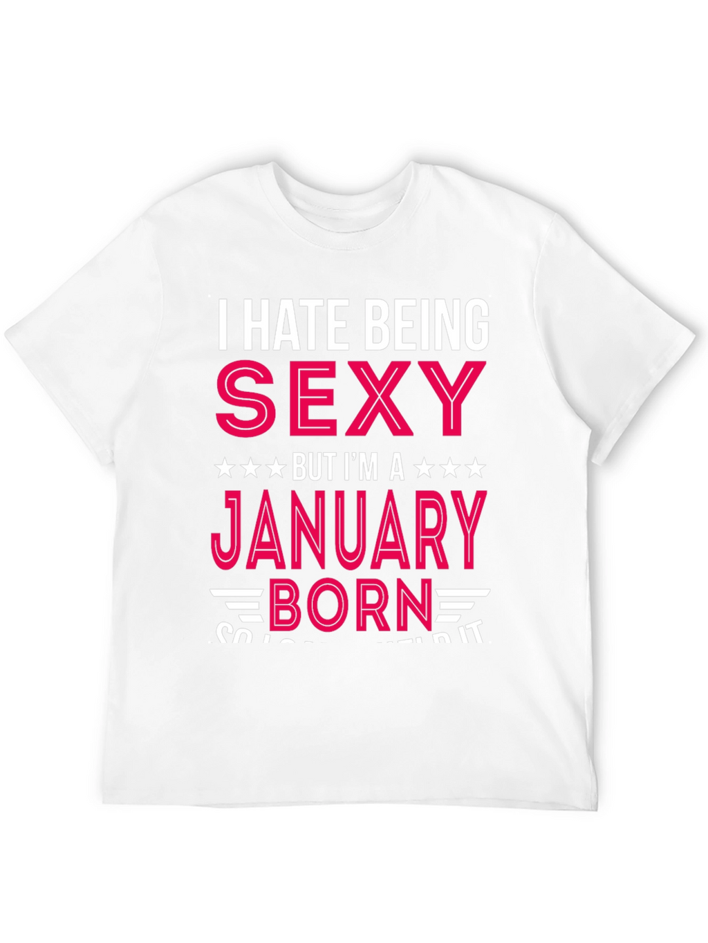 I Hate Being Sexy January Born T-Shirt