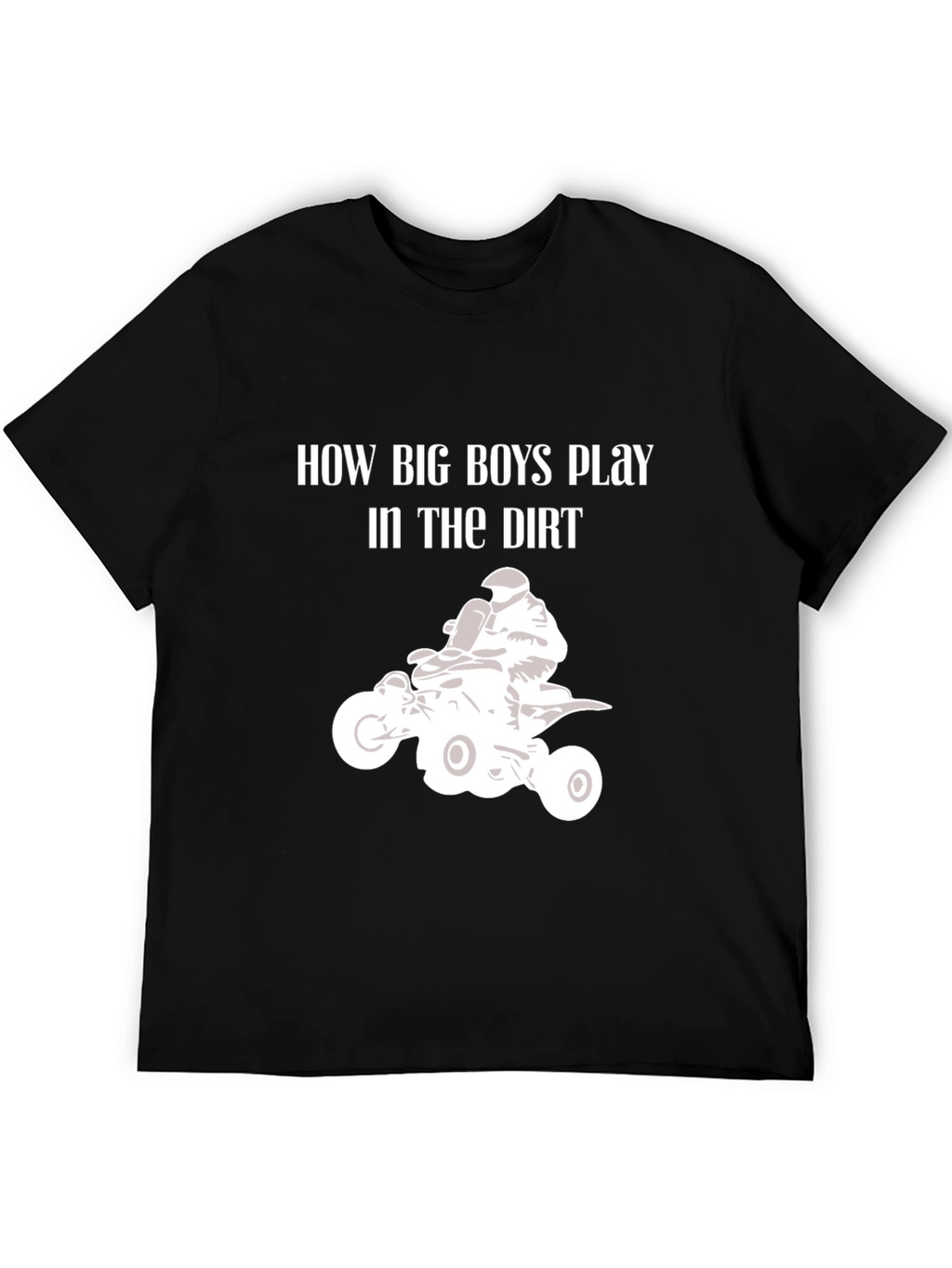 How Big Boys Play in the Dirt ATV T-Shirt