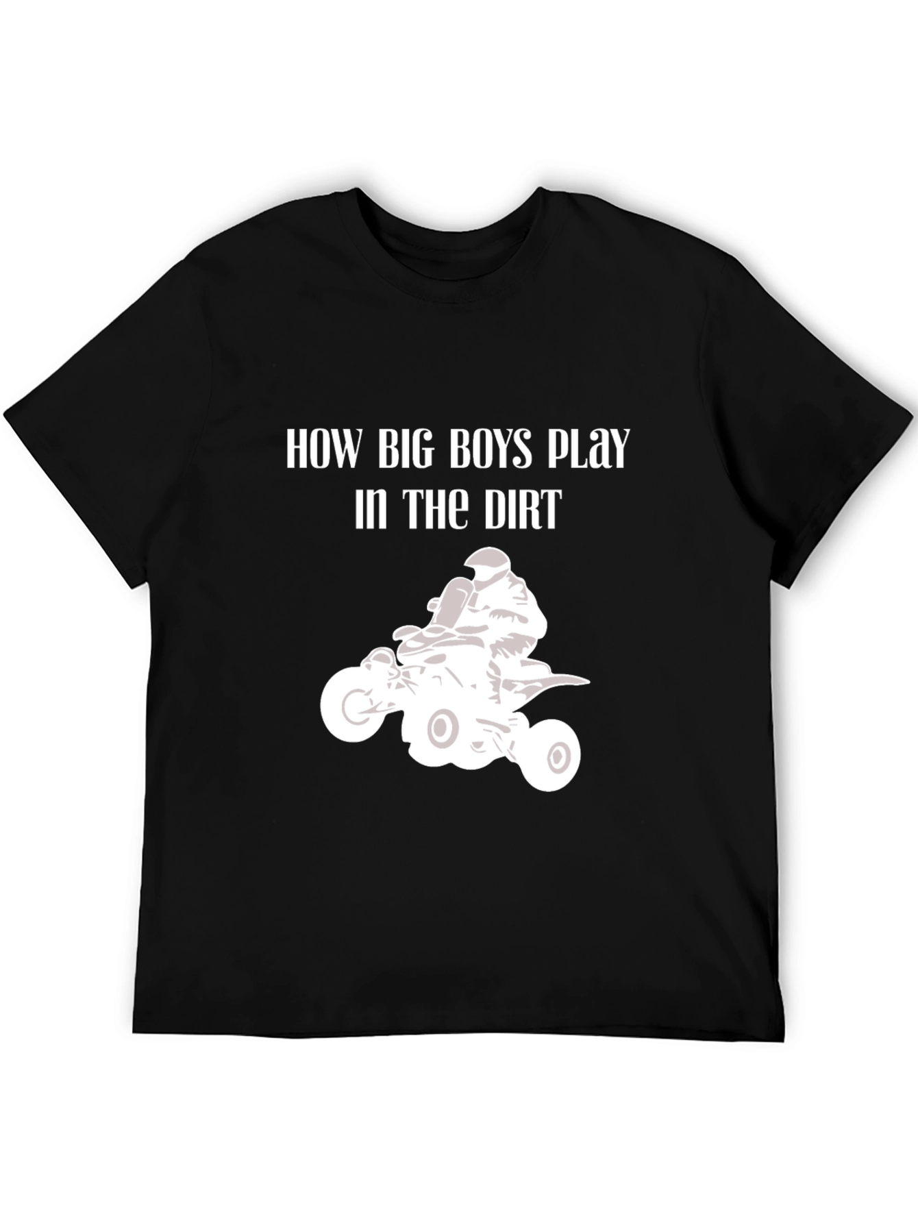 How Big Boys Play in the Dirt ATV T-Shirt