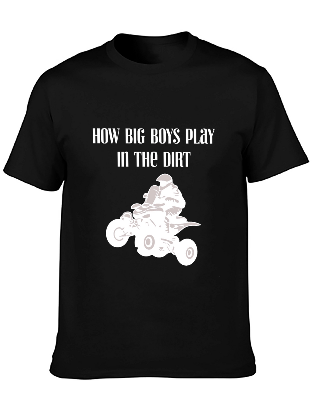How Big Boys Play in the Dirt ATV T-Shirt