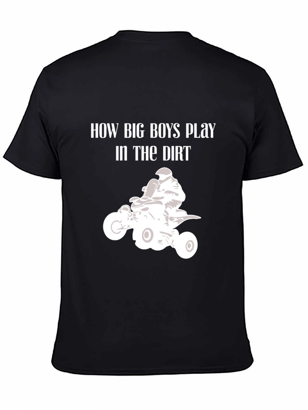 How Big Boys Play in the Dirt ATV T-Shirt