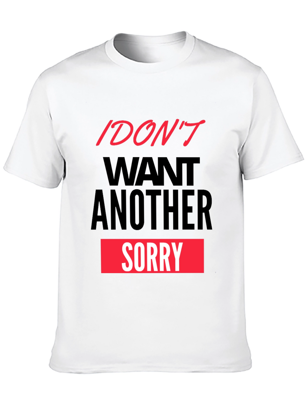 I Dont Want Another Sorry Graphic Tee