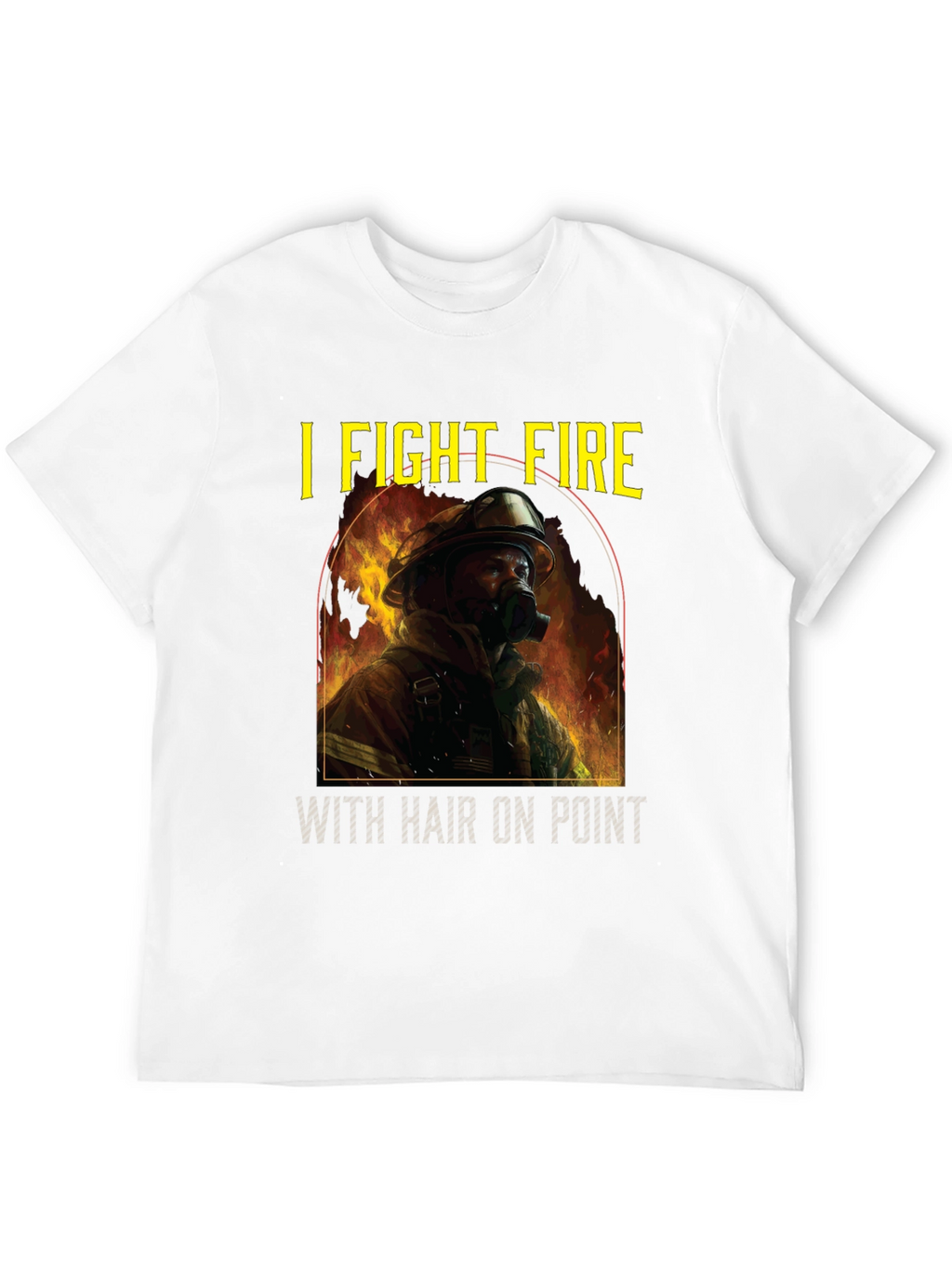 Firefighter T-Shirt: I Fight Fire with Hair On Point