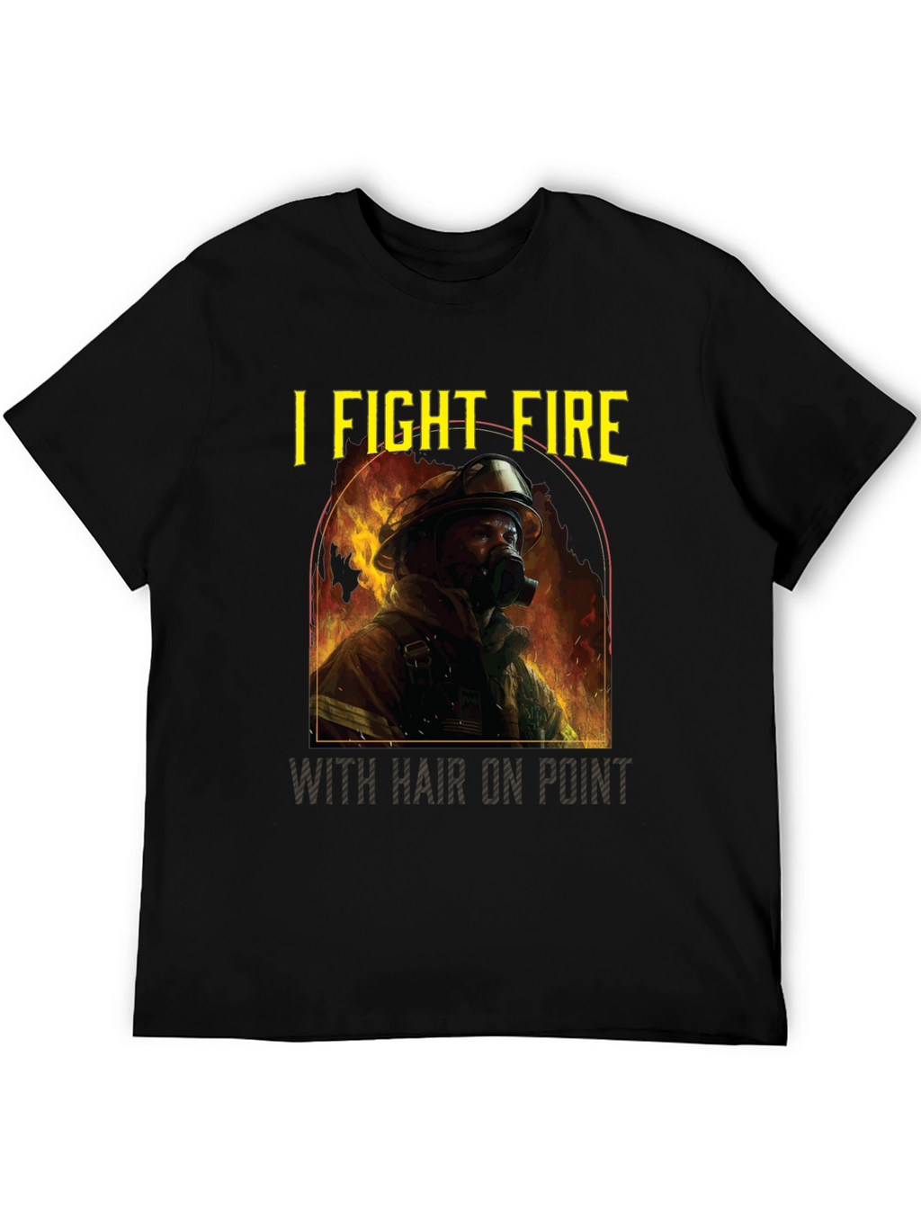 Firefighter T-Shirt: I Fight Fire with Hair On Point