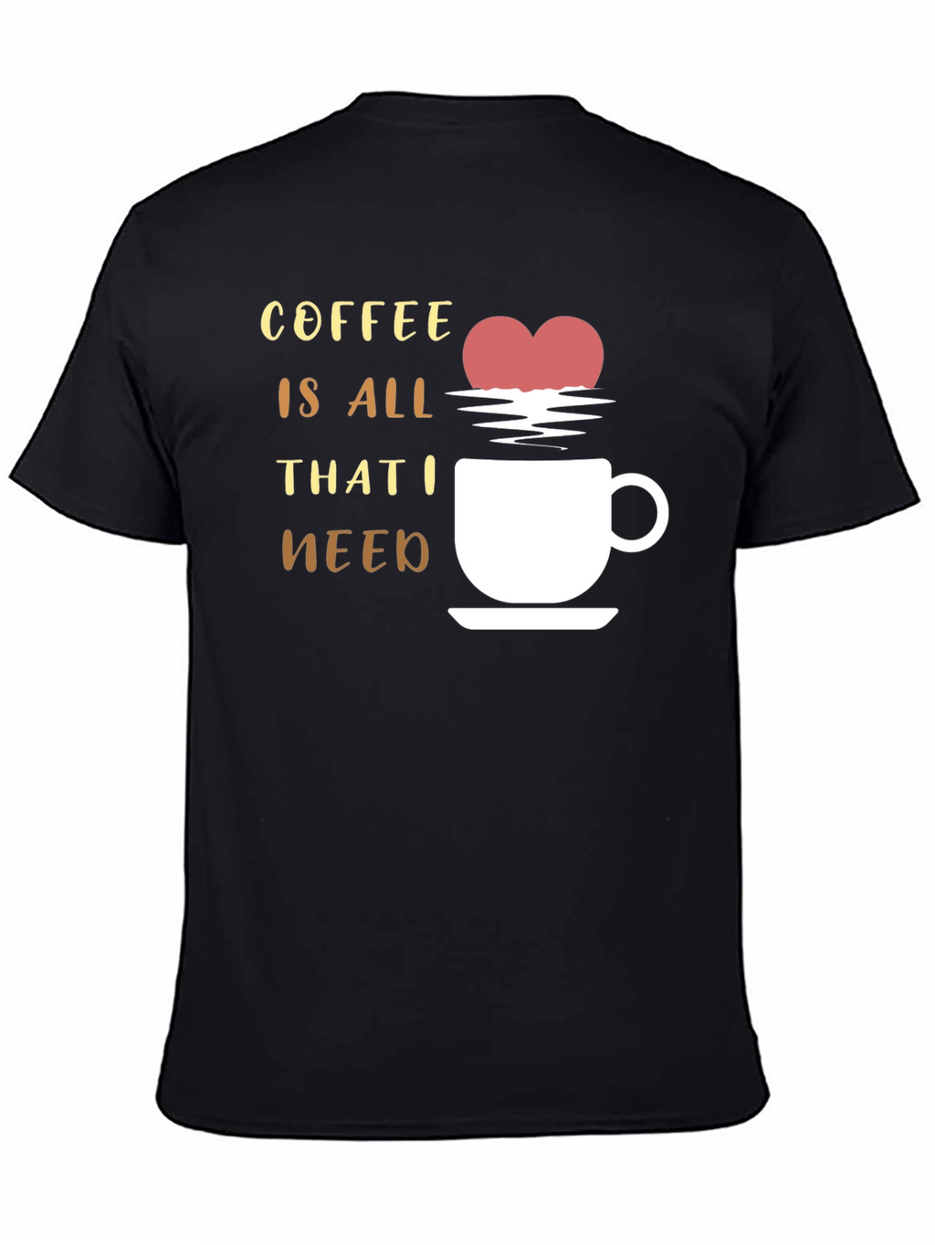 Coffee is All That I Need Graphic T-Shirt