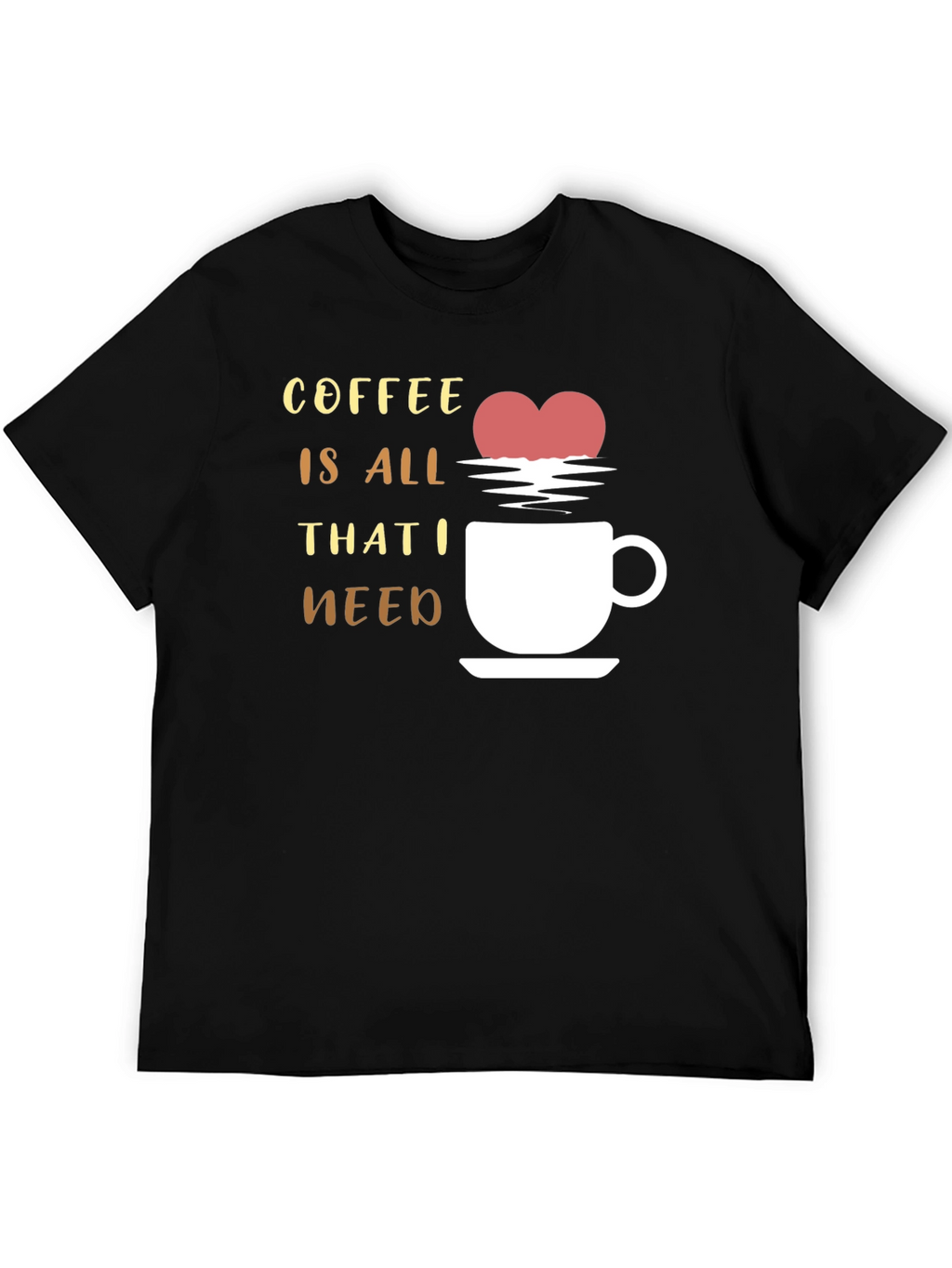Coffee is All That I Need Graphic T-Shirt