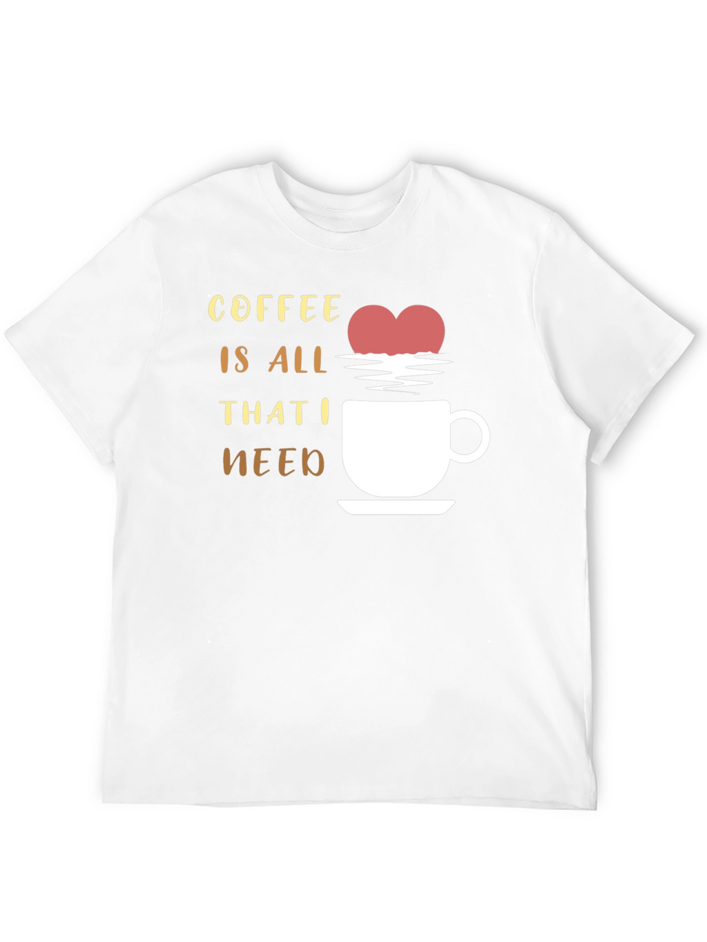 Coffee is All That I Need Graphic T-Shirt