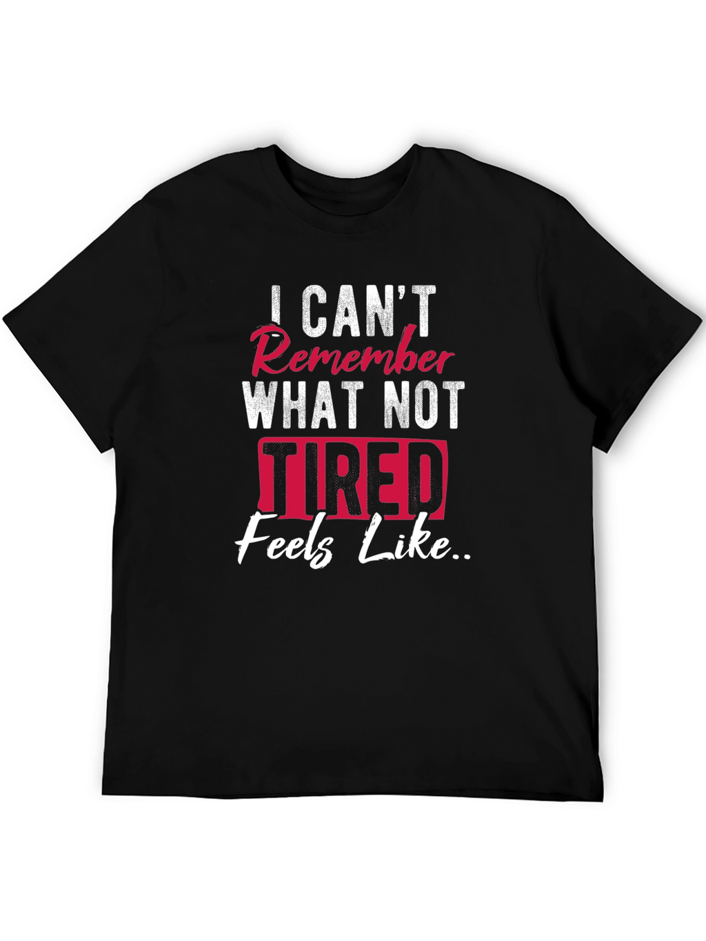 I Cant Remember What Not Tired Feels Like T-Shirt
