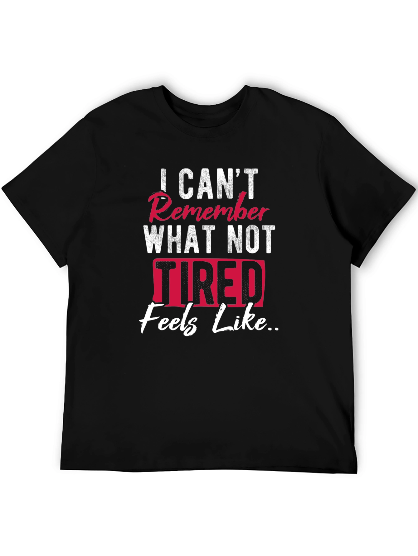 I Cant Remember What Not Tired Feels Like T-Shirt