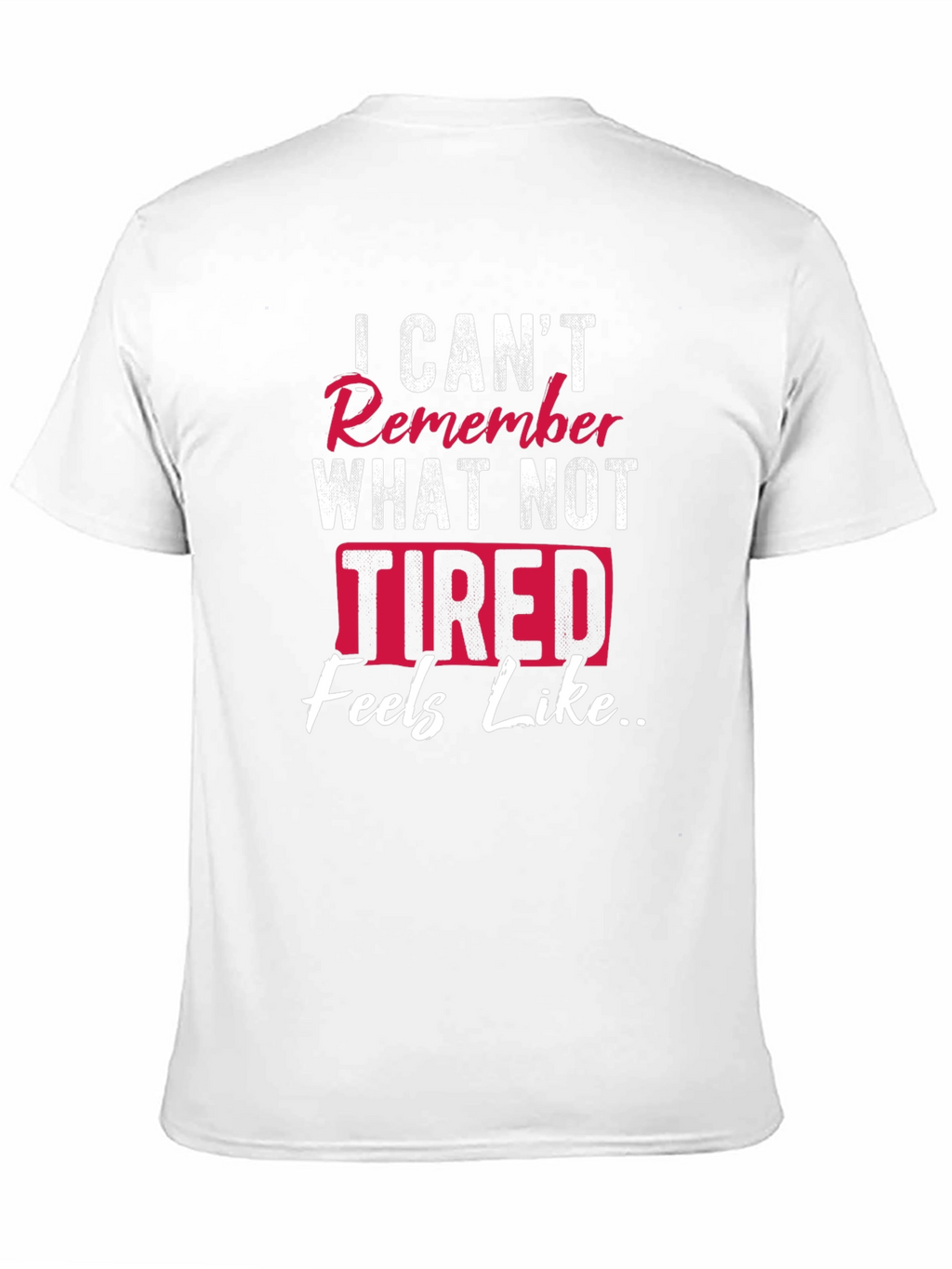 I Cant Remember What Not Tired Feels Like T-Shirt