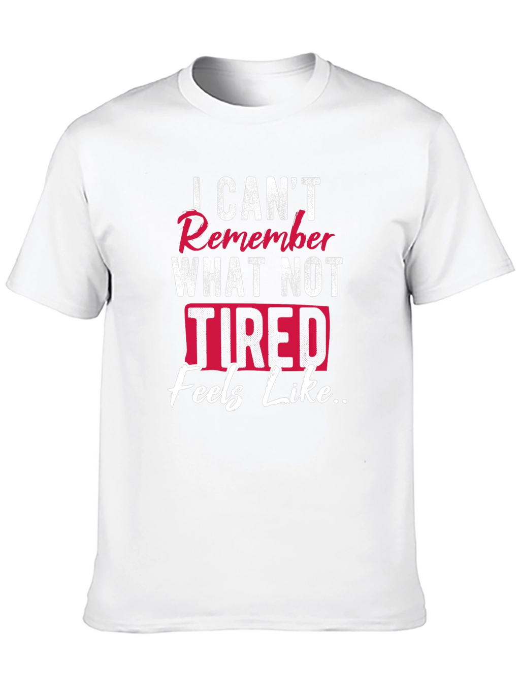 I Cant Remember What Not Tired Feels Like T-Shirt