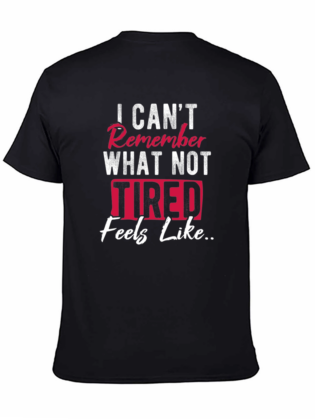 I Cant Remember What Not Tired Feels Like T-Shirt