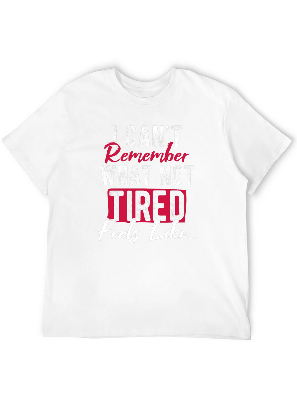 I Cant Remember What Not Tired Feels Like T-Shirt