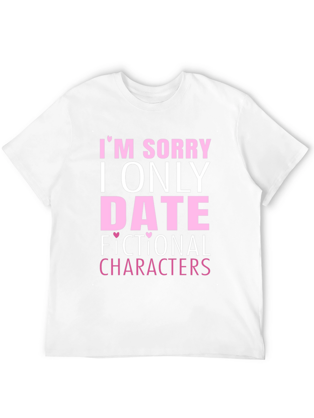 Im Sorry I Only Date Fictional Characters T-Shirt