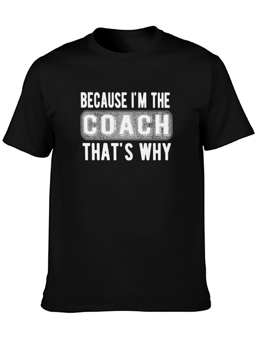 Because Im The Coach Thats Why T-Shirt