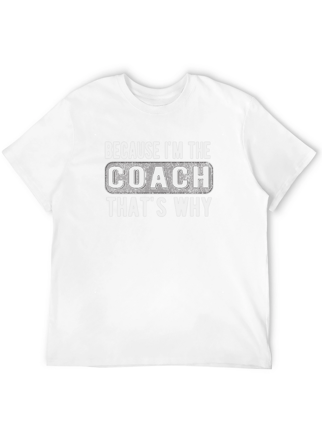 Because Im The Coach Thats Why T-Shirt