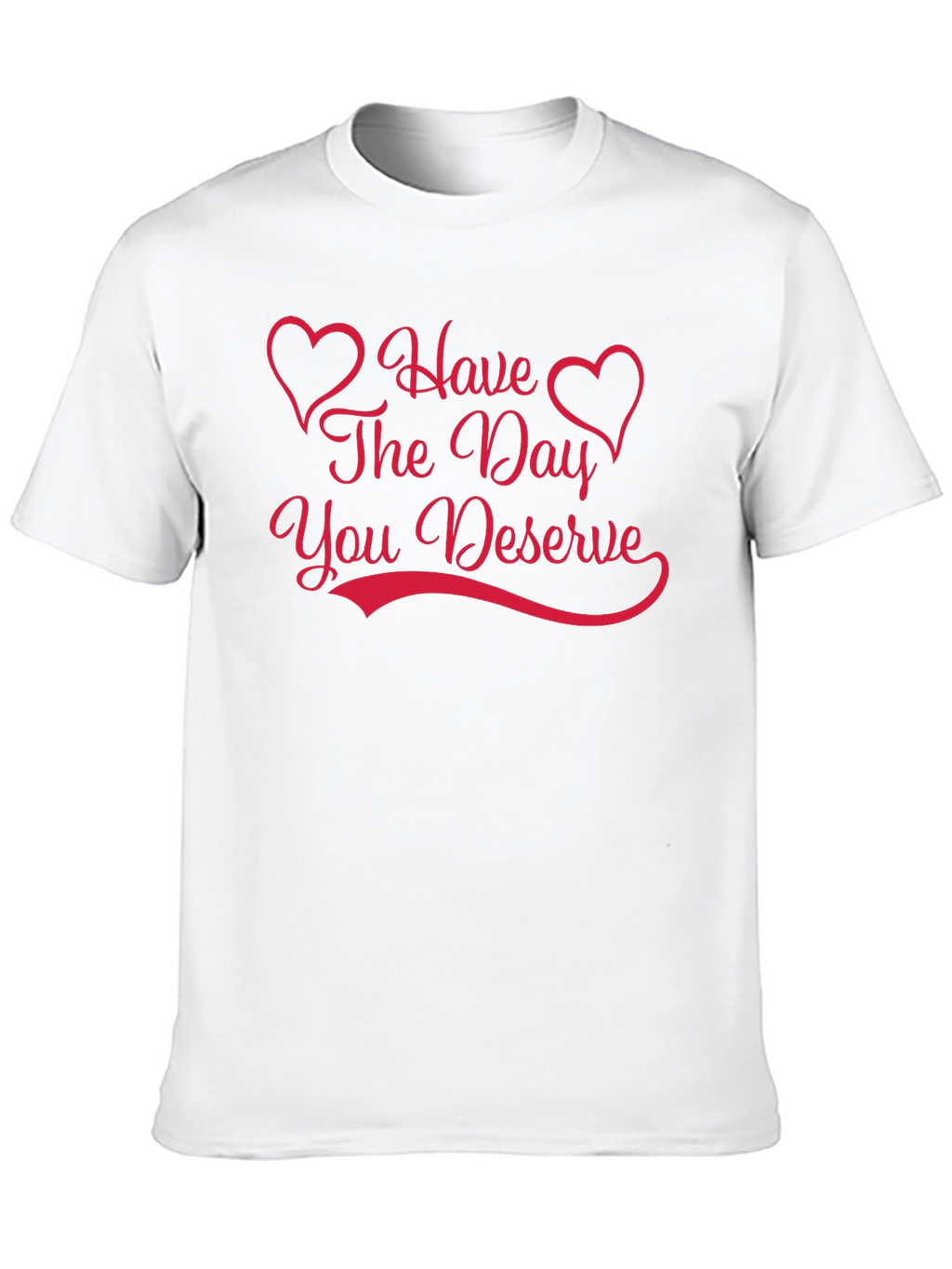 Have The Day You Deserve Graphic Tee