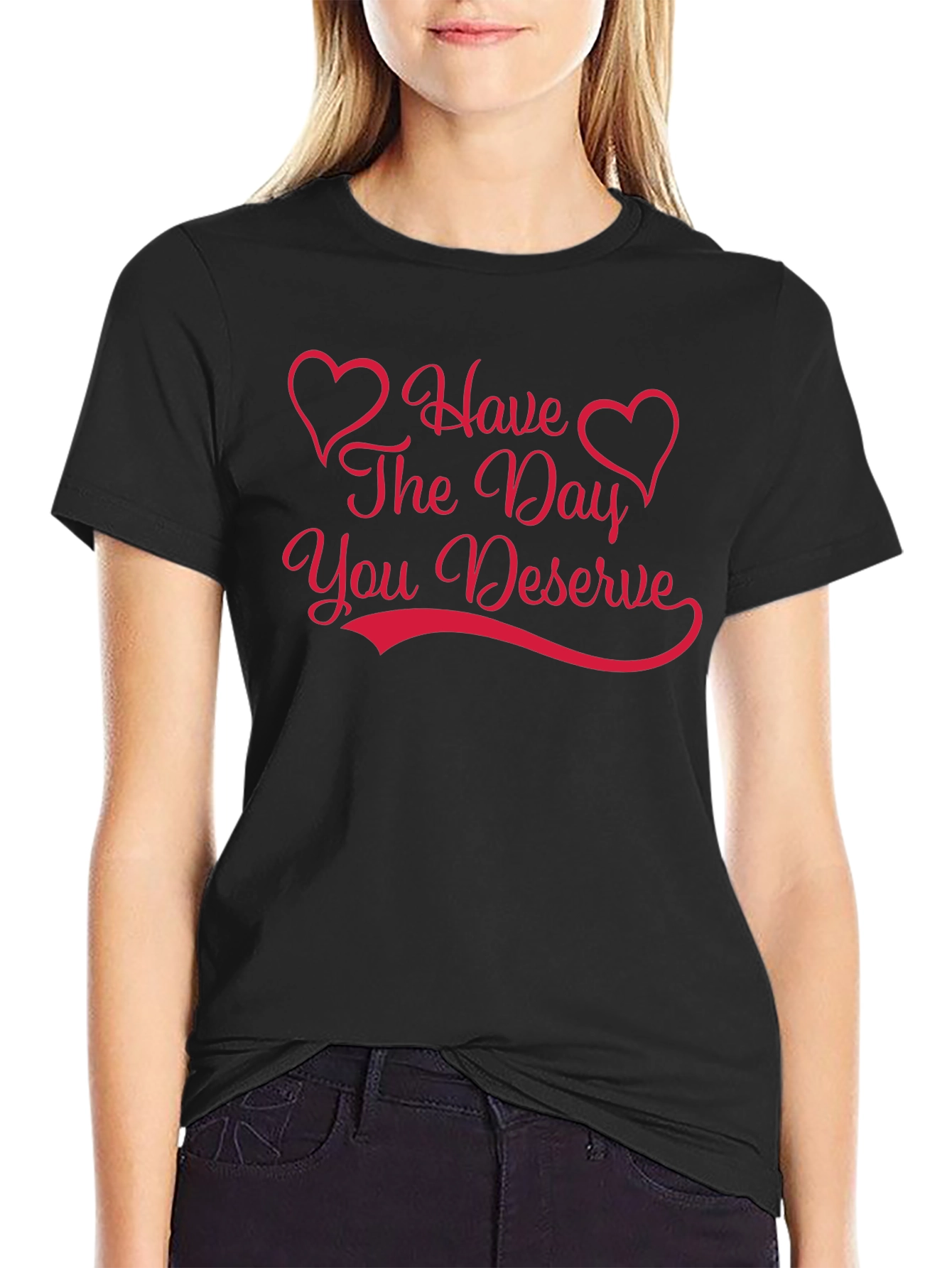 Have The Day You Deserve Graphic Tee