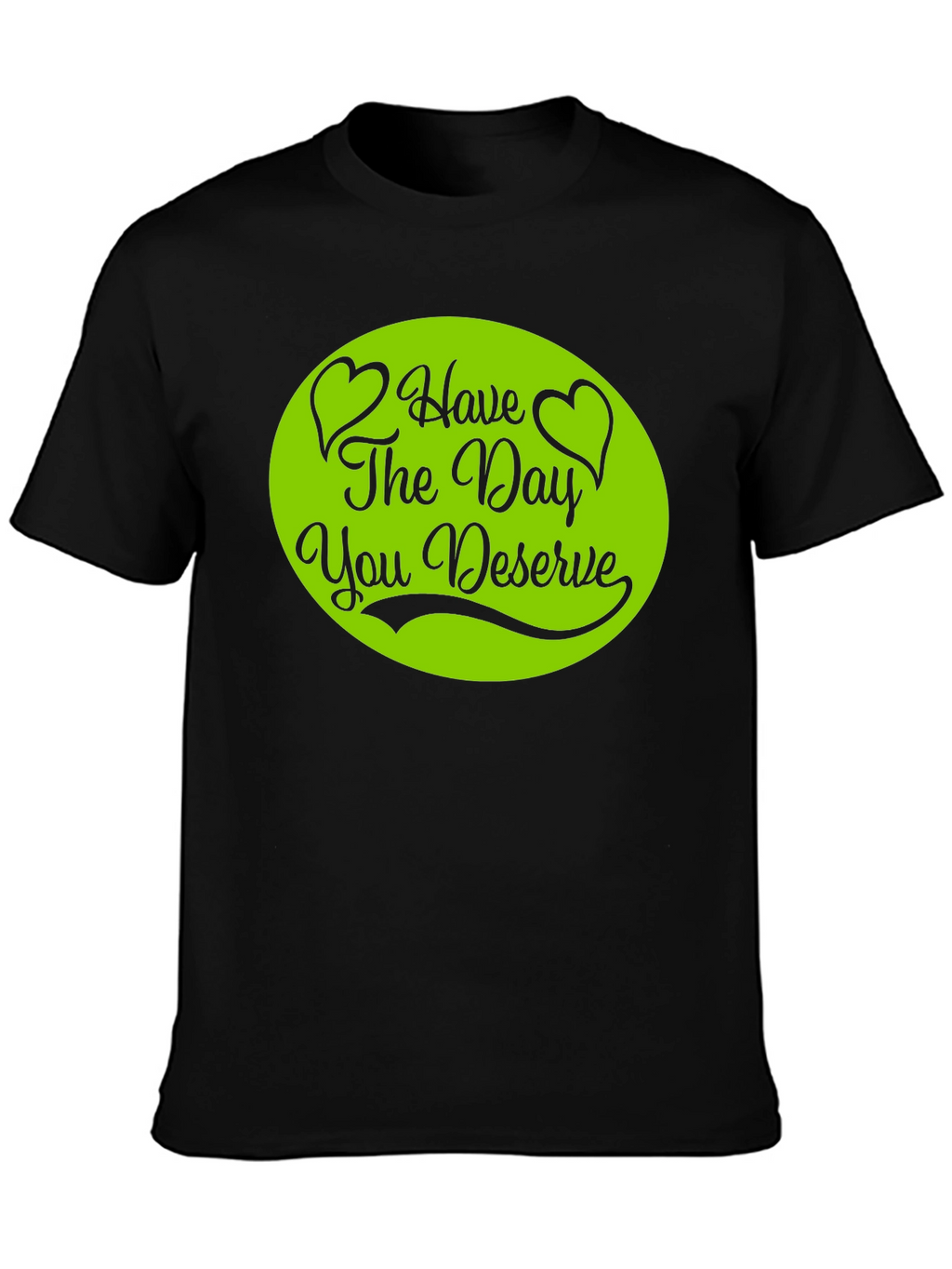Have The Day You Deserve T-Shirt