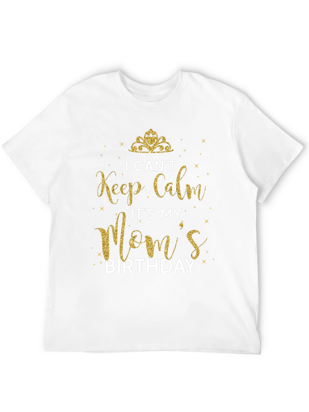 I Cant Keep Calm Its My Moms Birthday T-Shirt