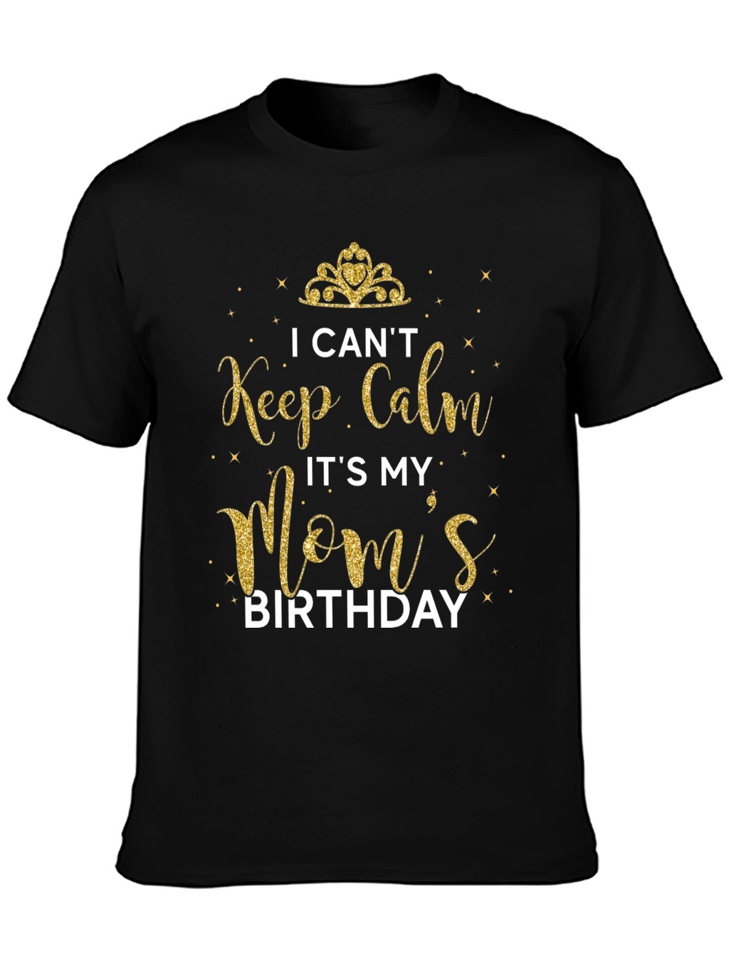 I Cant Keep Calm Its My Moms Birthday T-Shirt