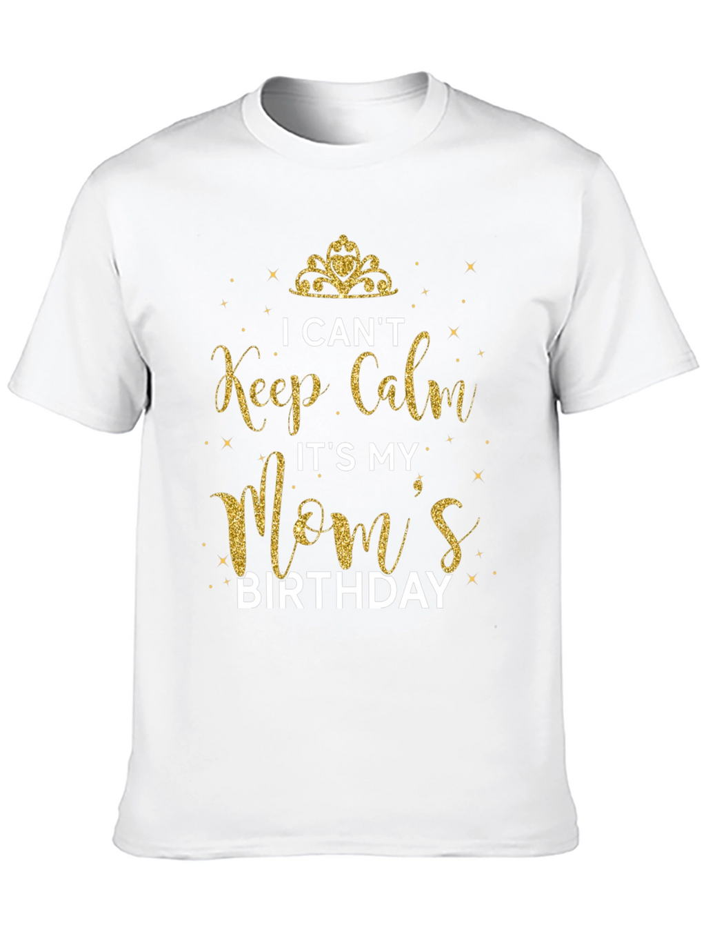 I Cant Keep Calm Its My Moms Birthday T-Shirt
