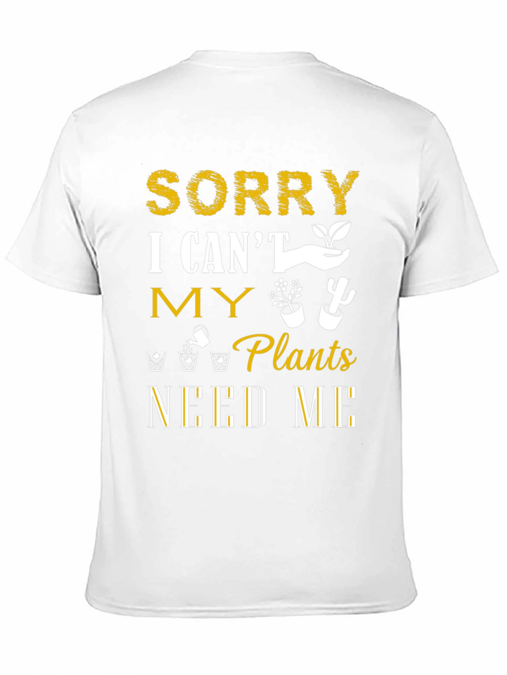 Sorry I Cant Plants Need Me T-Shirt