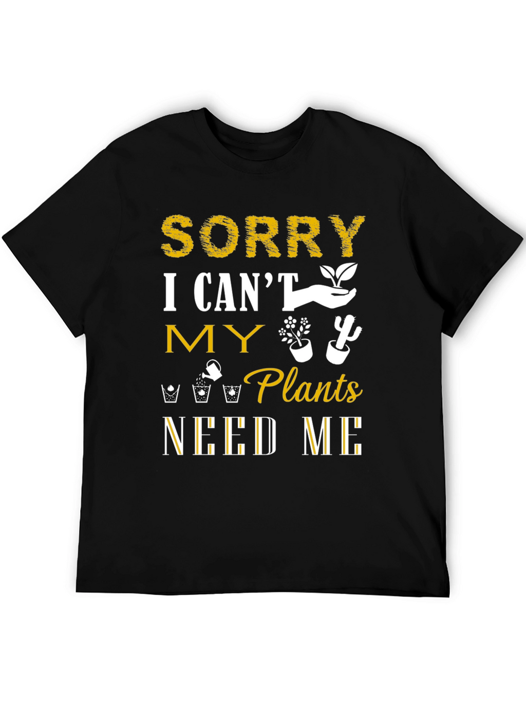 Sorry I Cant Plants Need Me T-Shirt